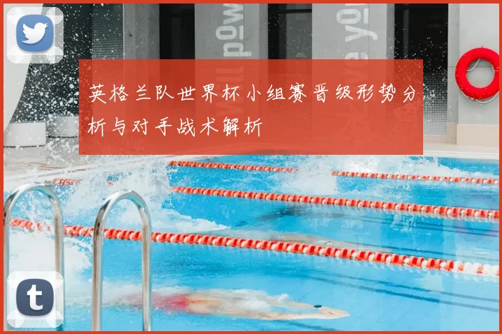英格兰队世界杯小组赛晋级形势分析与对手战术解析