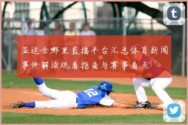 亚运会哪里直播平台汇总体育新闻事件解读观看指南与赛事看点