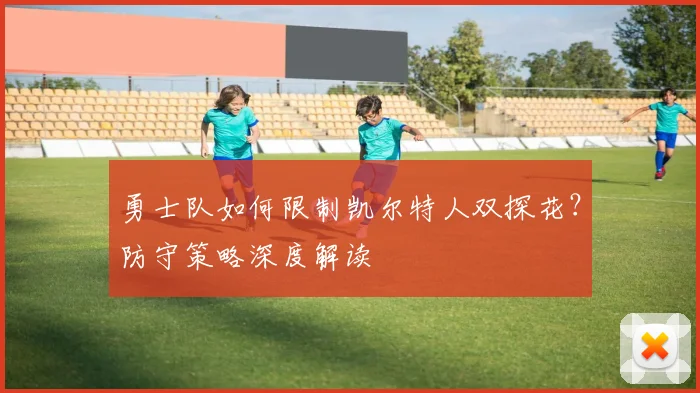 勇士队如何限制凯尔特人双探花？防守策略深度解读