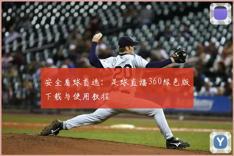 安全看球首选：足球直播360绿色版下载与使用教程