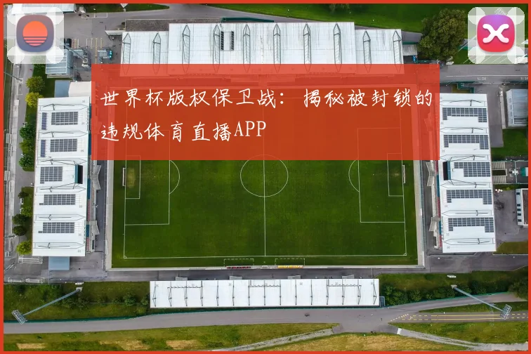 世界杯版权保卫战：揭秘被封锁的违规体育直播APP