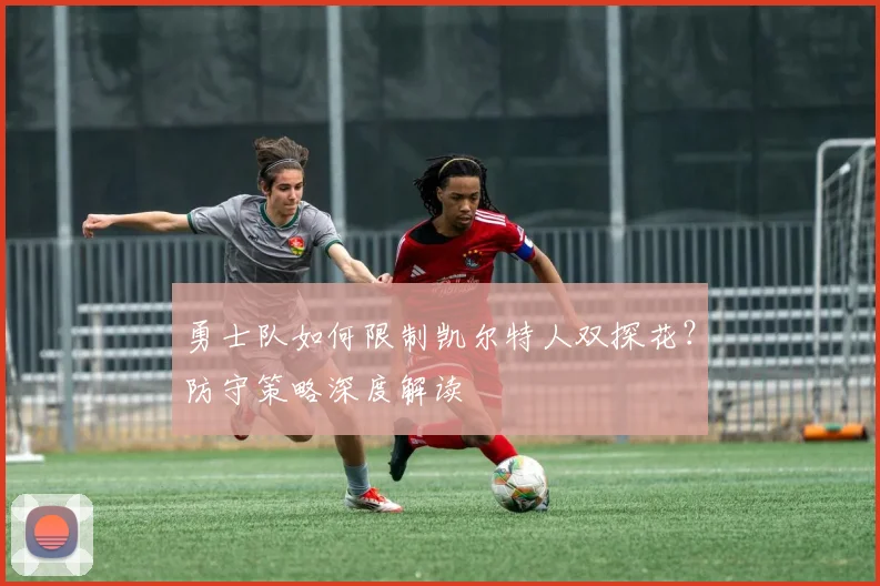 勇士队如何限制凯尔特人双探花？防守策略深度解读