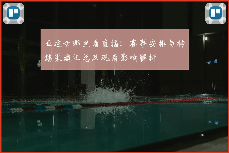亚运会哪里看直播:赛事安排与转播渠道汇总及观看影响解析