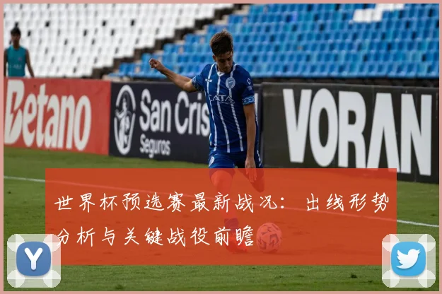 世界杯预选赛最新战况：出线形势分析与关键战役前瞻